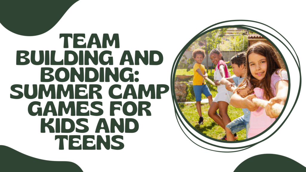 Team Building and Bonding: Summer Camp Games for Kids and Teens