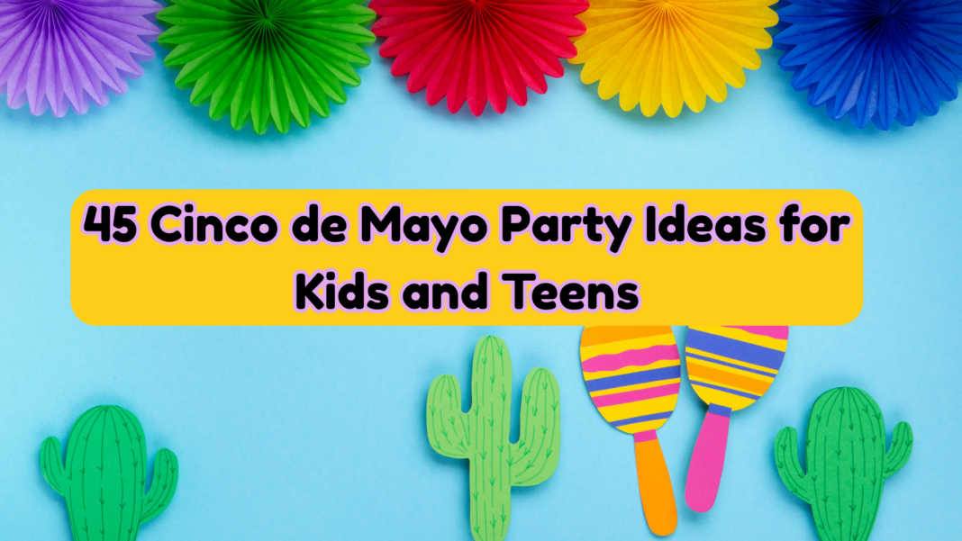 45 Cinco de Mayo Party Ideas for Kids and Teens