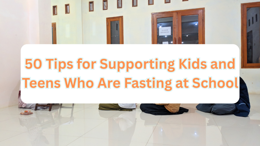 50 Tips for Supporting Kids and Teens Who Are Fasting at School (A Guide for Parents & Teachers)